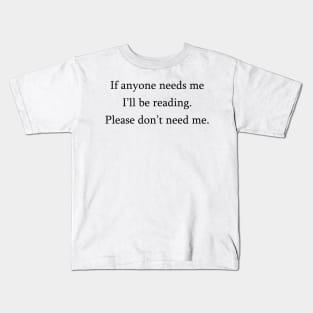 If anyone needs me, I'll be reading. Please don't need me. Kids T-Shirt